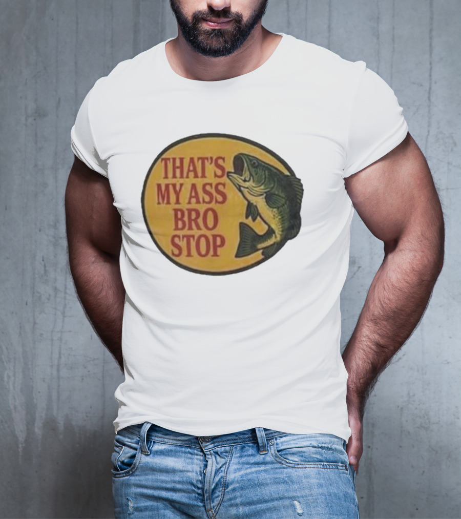 That's My Ass Bro Stop Fish Bass T-Shirt