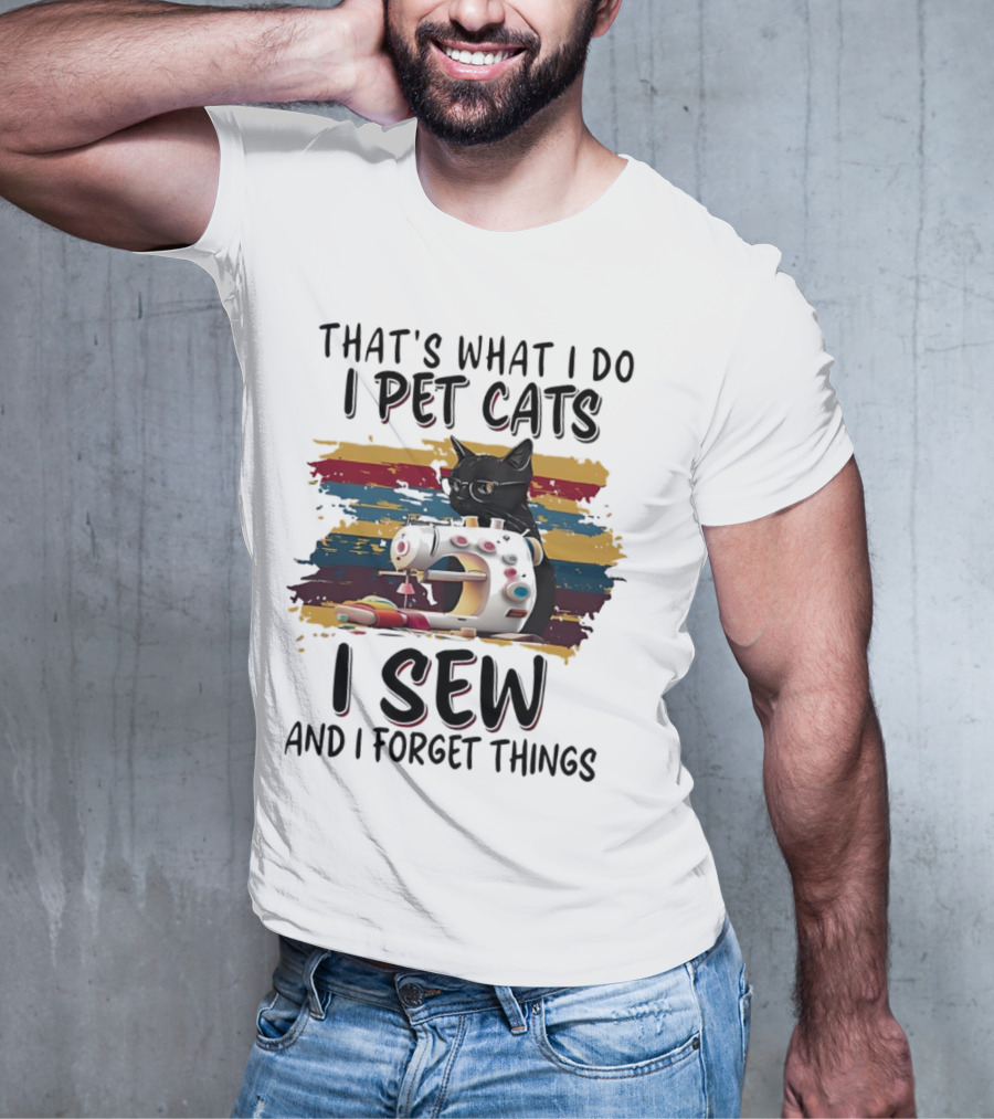 That’s What I Do I Pet Cats I Sew And I Forget Things Vintage Sewing Machine Cat T-Shirt
