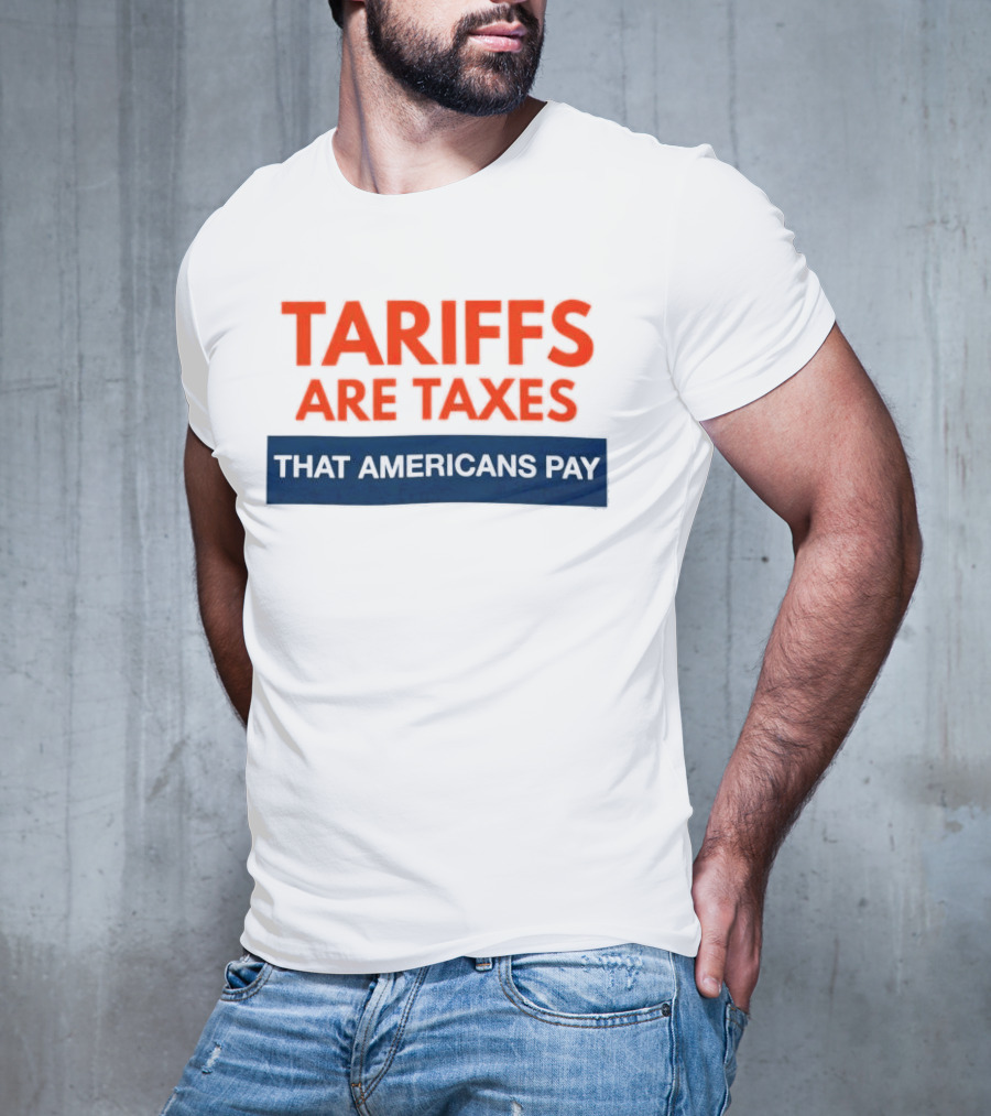 Tariffs Are Taxes That Americans Pay T-Shirt