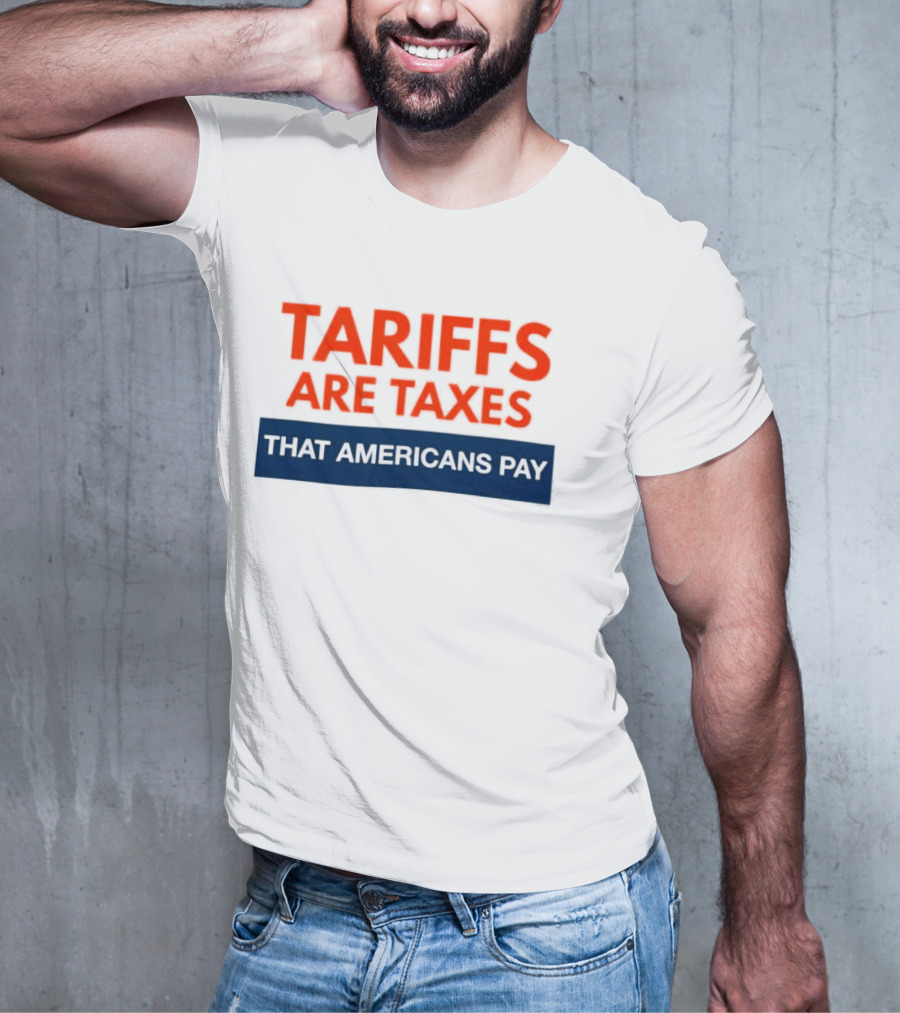 Tariffs Are Taxes That Americans Pay T-Shirt