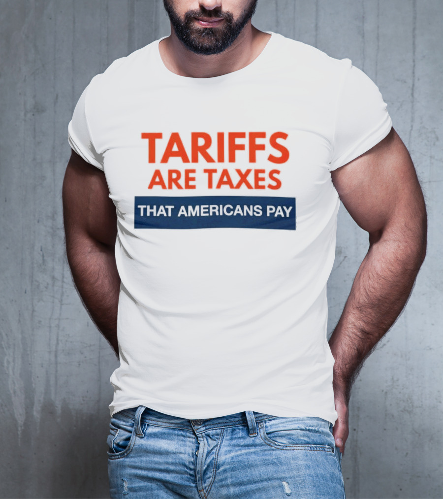 Tariffs Are Taxes That Americans Pay T-Shirt