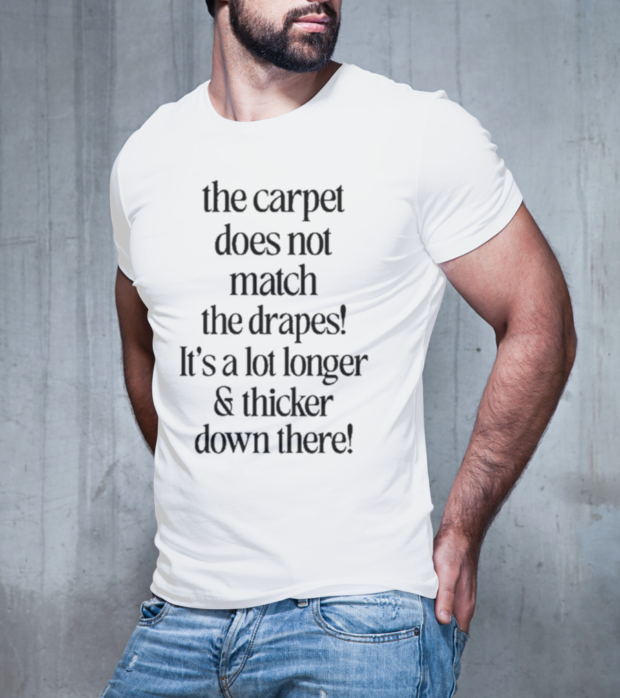The Carpet Doesn’t Match The Drapes Longer Thicker Down There T-Shirt