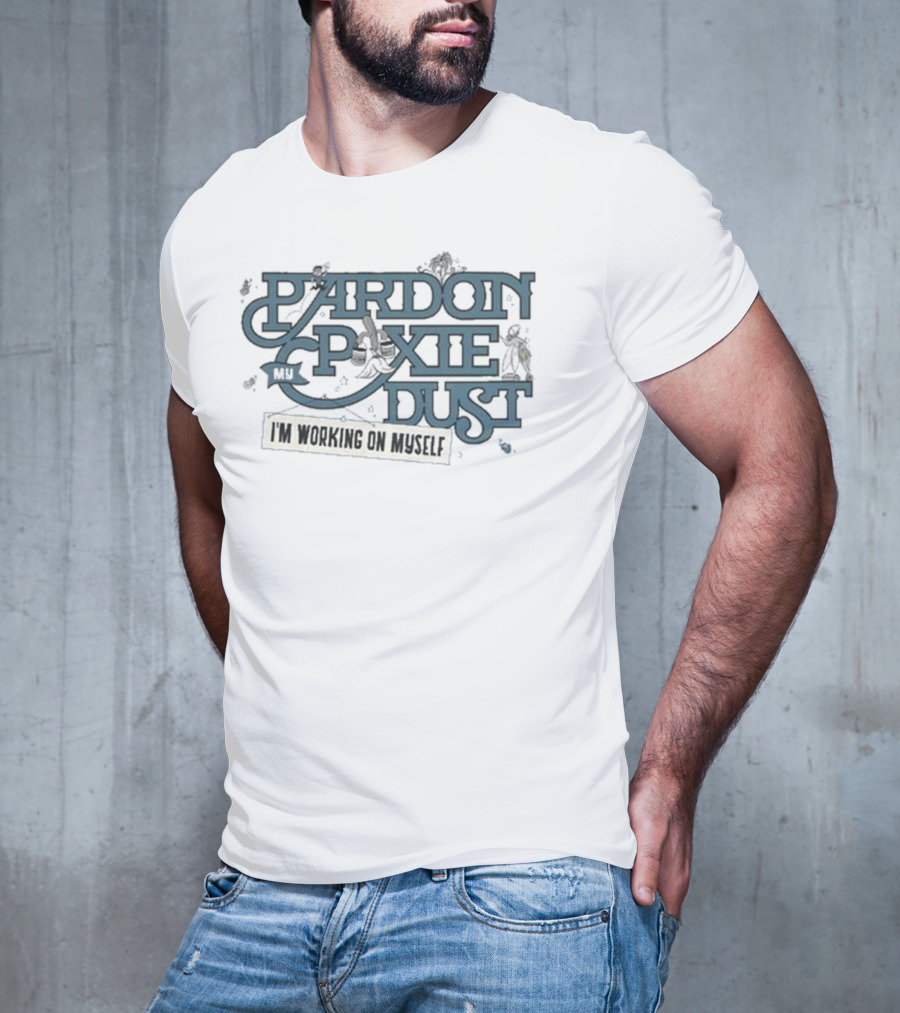 Pardon My Pixie Dust I'm Working On Myself T-Shirt
