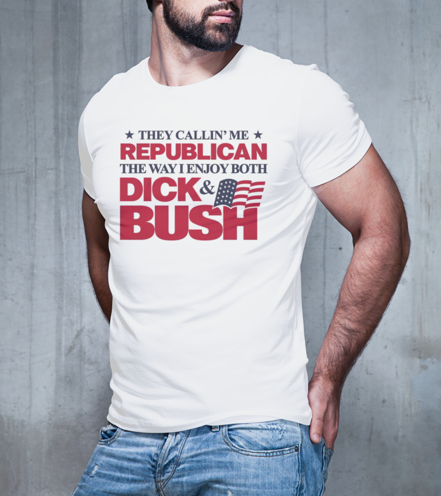 They Callin’ Me Republican The Way I Enjoy Both Dick & Bush Stars Stripes T-Shirt