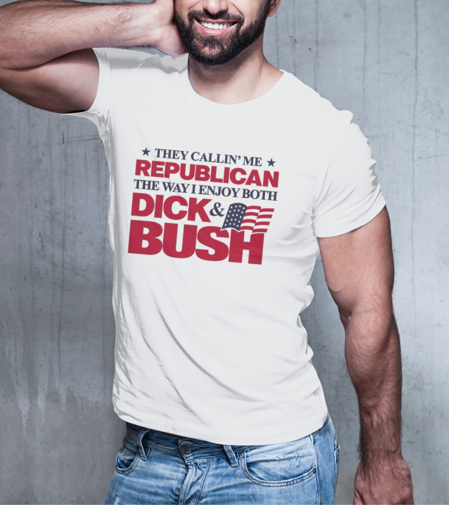 They Callin’ Me Republican The Way I Enjoy Both Dick & Bush Stars Stripes T-Shirt