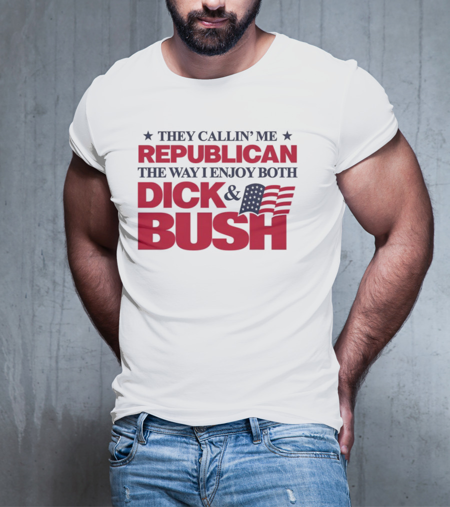 They Callin’ Me Republican The Way I Enjoy Both Dick & Bush Stars Stripes T-Shirt