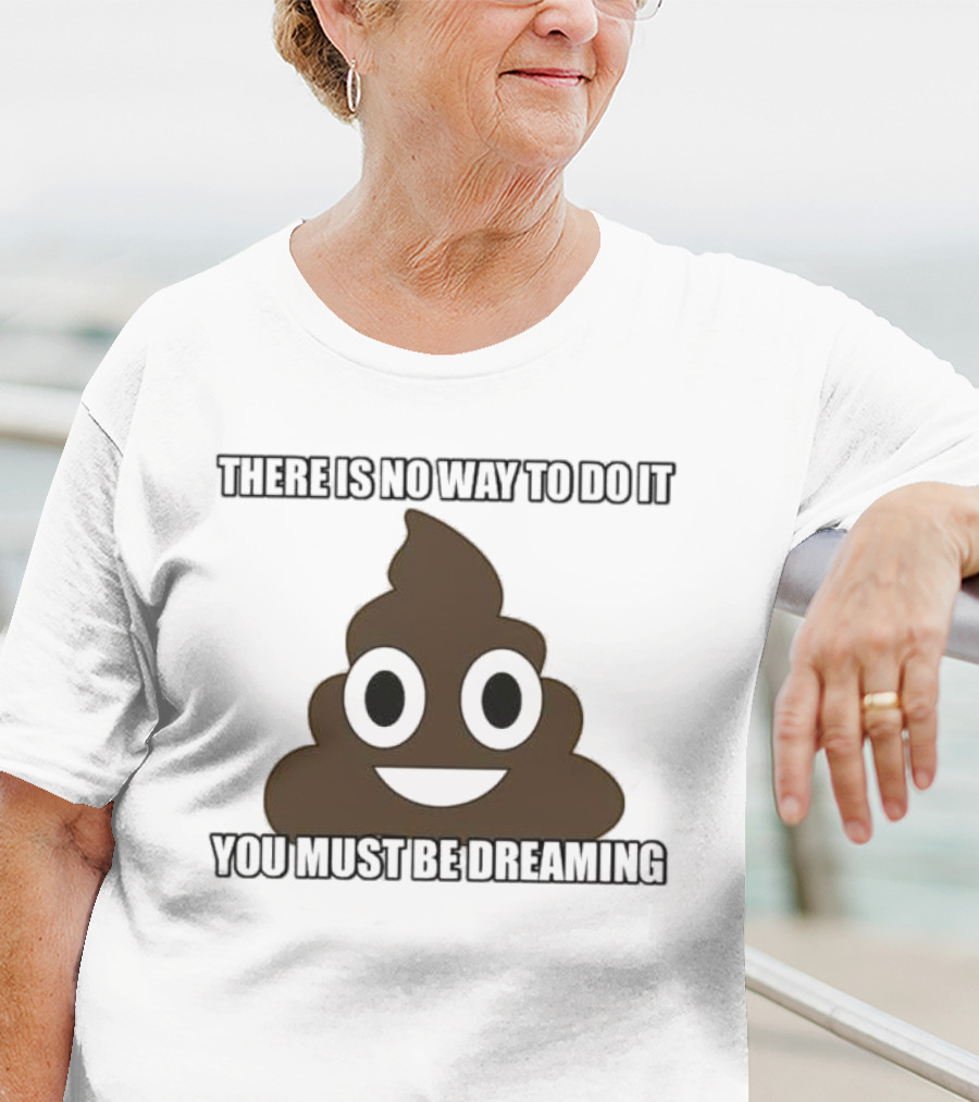 Poop Emoji There Is No Way To Do It You Must Be Dreaming T-Shirt