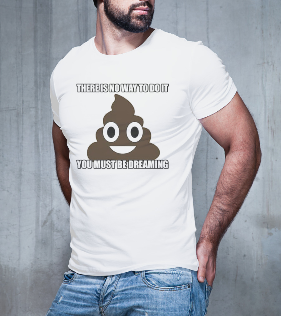 Poop Emoji There Is No Way To Do It You Must Be Dreaming T-Shirt