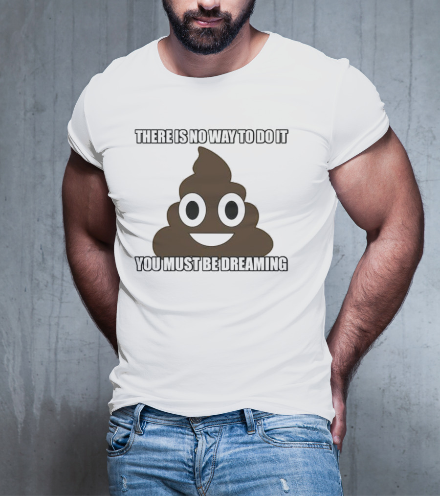 Poop Emoji There Is No Way To Do It You Must Be Dreaming T-Shirt