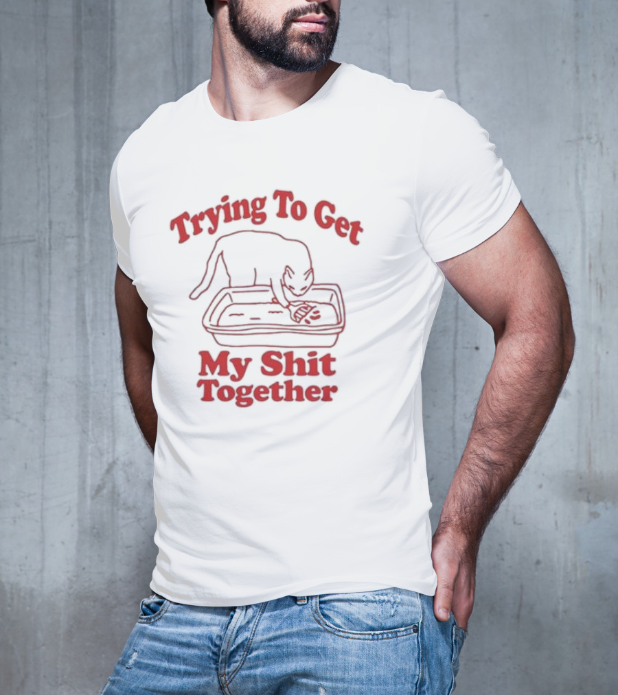 Trying To Get My Shit Together Cat In Litter Box T-Shirt
