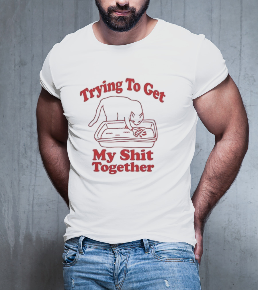 Trying To Get My Shit Together Cat In Litter Box T-Shirt