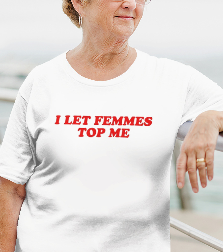 Vanessa Wearing I Let Femmes Top Me T-Shirt