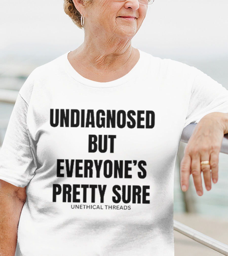 Unethical Threads Undiagnosed But Everyone’s Pretty Sure Text Graphic T-Shirt