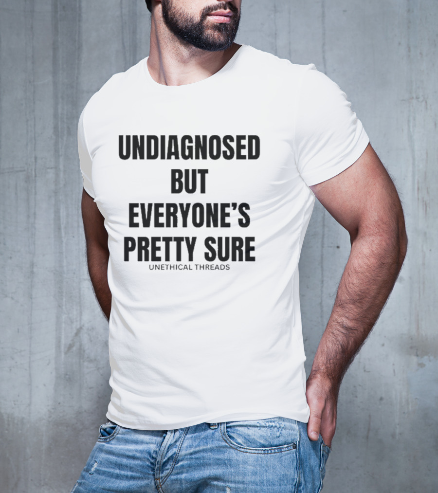Unethical Threads Undiagnosed But Everyone’s Pretty Sure Text Graphic T-Shirt