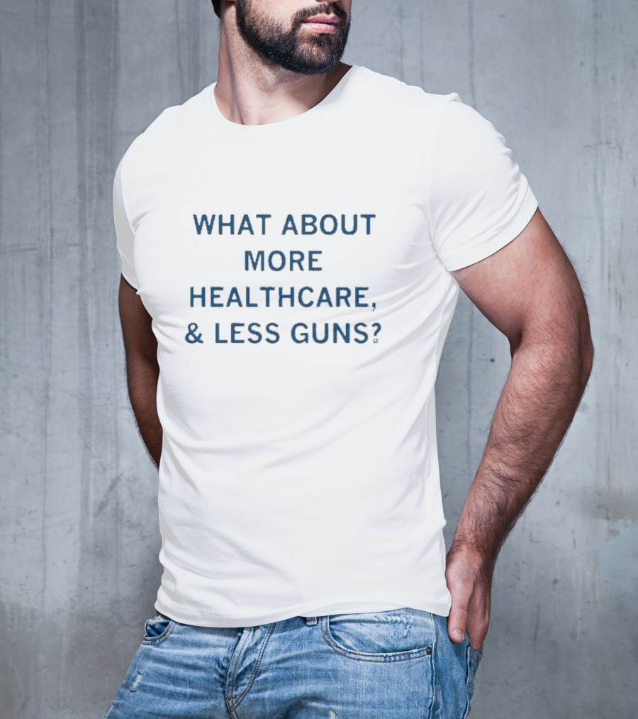What About More Healthcare Less Guns T-Shirt