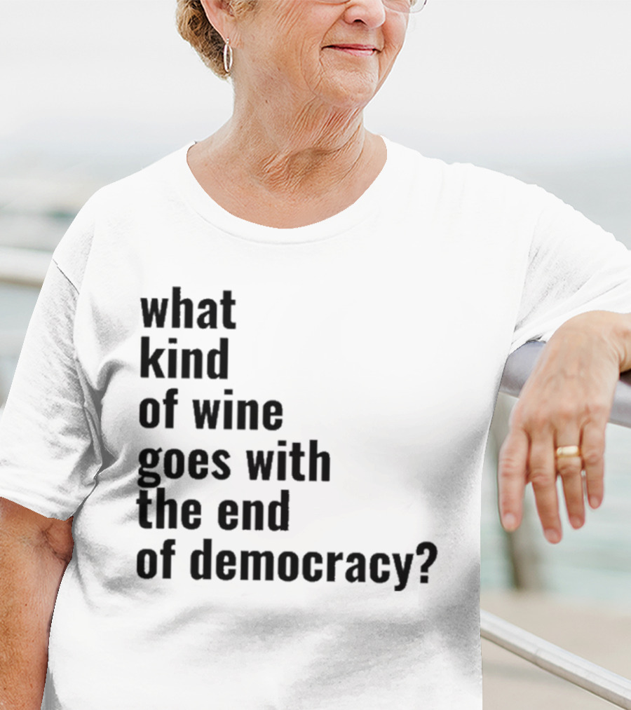 What Kind Of Wine Goes With The End Of Democracy Question T-Shirt