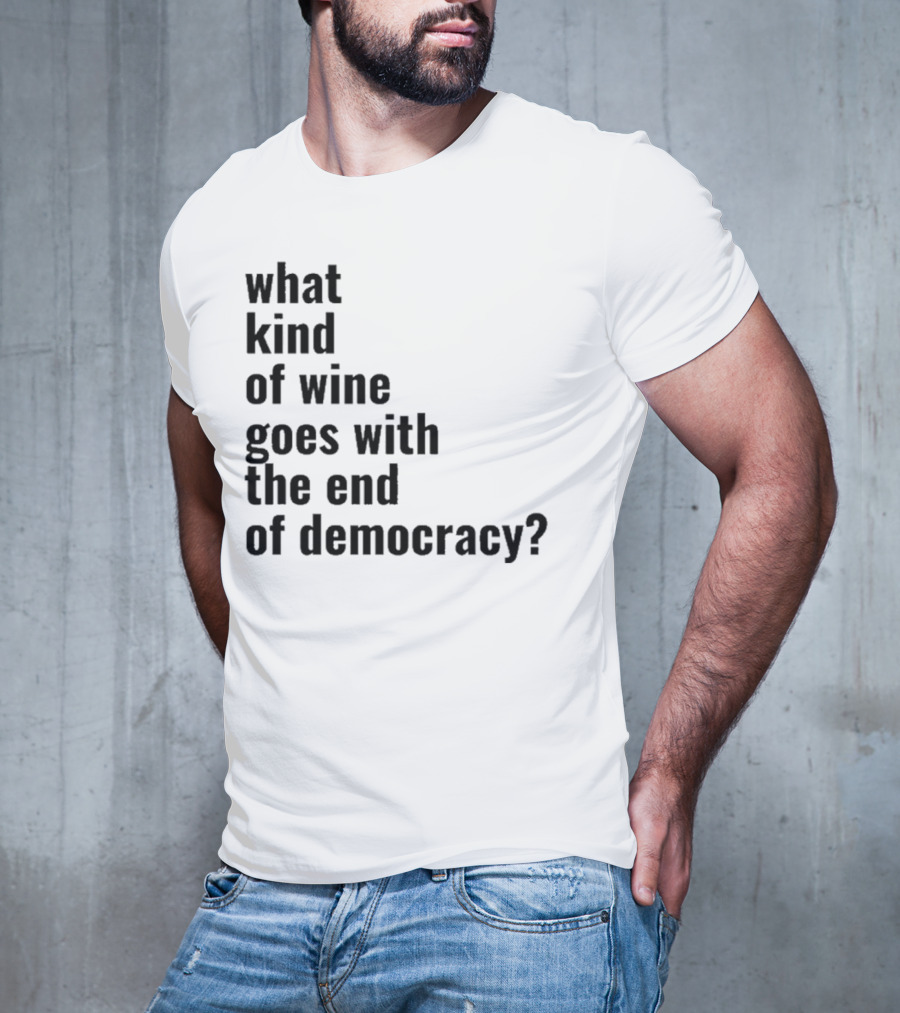 What Kind Of Wine Goes With The End Of Democracy Question T-Shirt