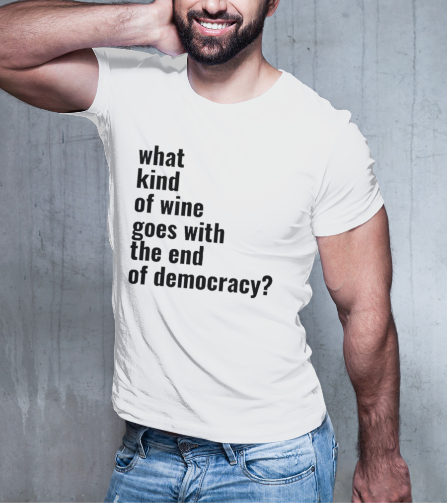 What Kind Of Wine Goes With The End Of Democracy Question T-Shirt