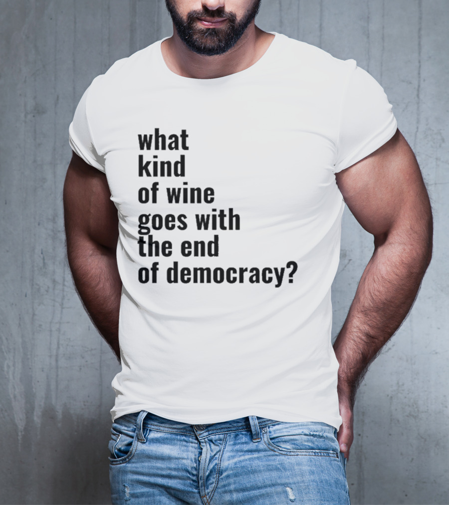 What Kind Of Wine Goes With The End Of Democracy Question T-Shirt