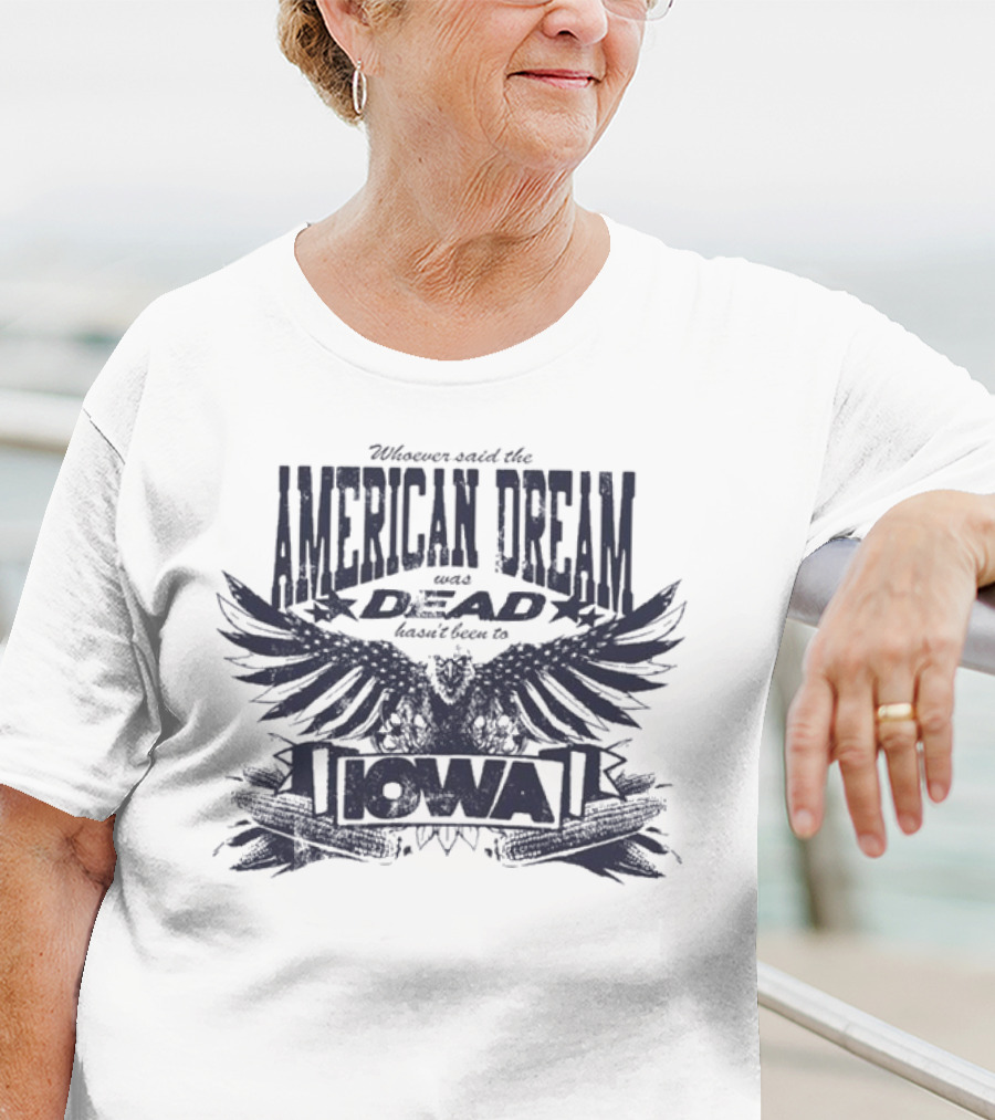 Whoever Said The American Dream Was Dead Hasn’t Been To Iowa Eagle Wings T-Shirt