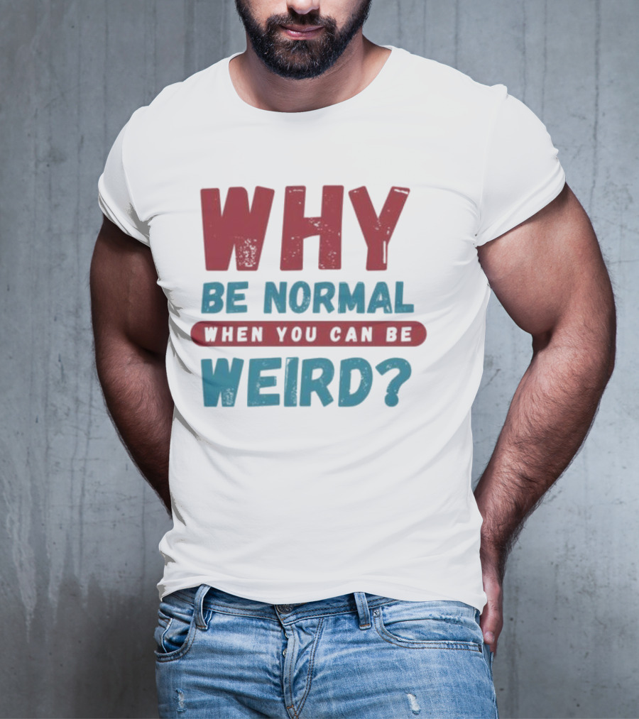 Why Be Normal When You Can Be Weird Vibrant Statement T-Shirt
