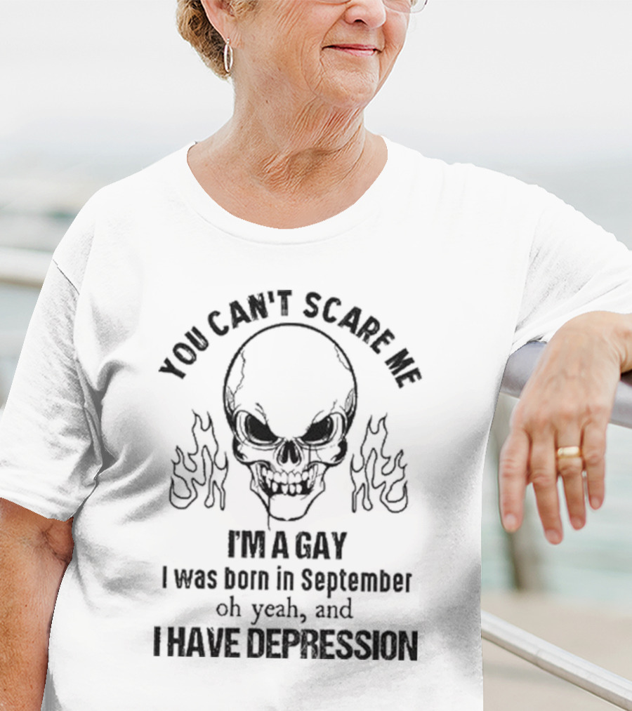 You Can’t Scare Me I’m A Gay I Was Born In September Oh Yeah And I Have Depression Skull Flames T-Shirt