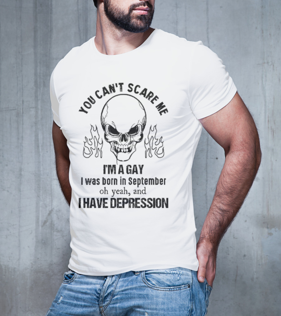 You Can’t Scare Me I’m A Gay I Was Born In September Oh Yeah And I Have Depression Skull Flames T-Shirt