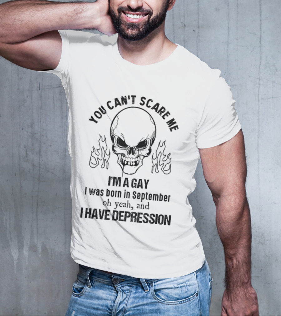You Can’t Scare Me I’m A Gay I Was Born In September Oh Yeah And I Have Depression Skull Flames T-Shirt
