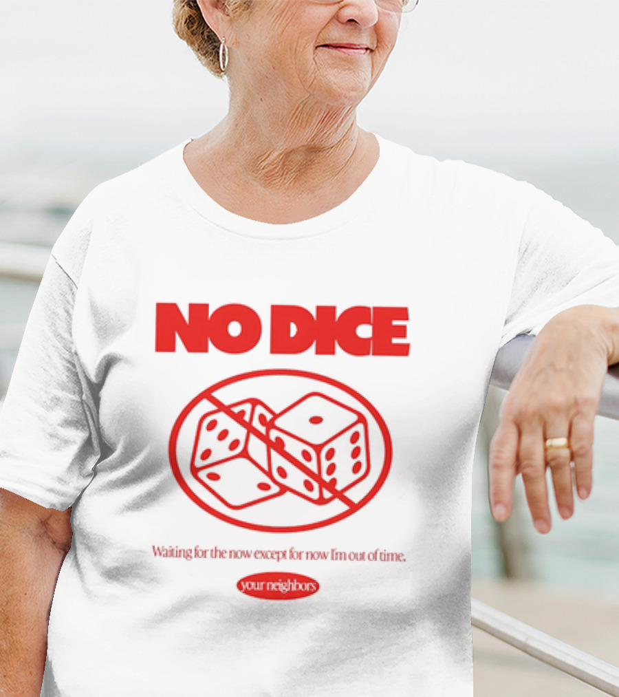 Your Neighbors No Dice Waiting For The Now Except For Now I’m Out Of Time T-Shirt
