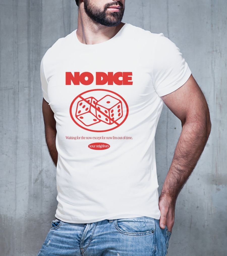 Your Neighbors No Dice Waiting For The Now Except For Now I’m Out Of Time T-Shirt