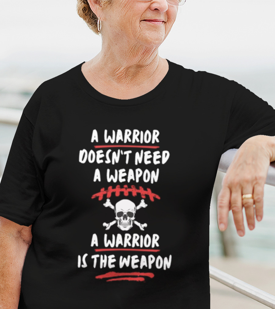 A Warrior Doesn't Need A Weapon Skulls And Crossbones Warrior Is The Weapon T-Shirt
