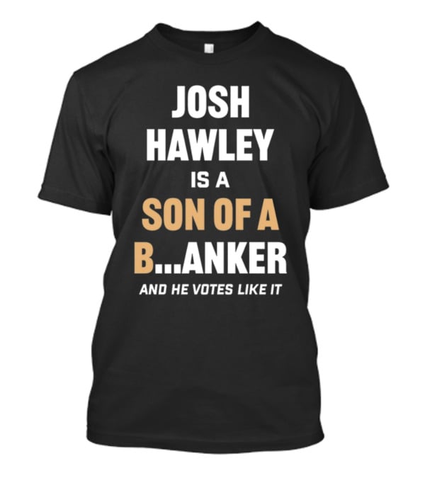 Josh Hawley Is A Son Of A B.Anker And He Votes Like It T-Shirt