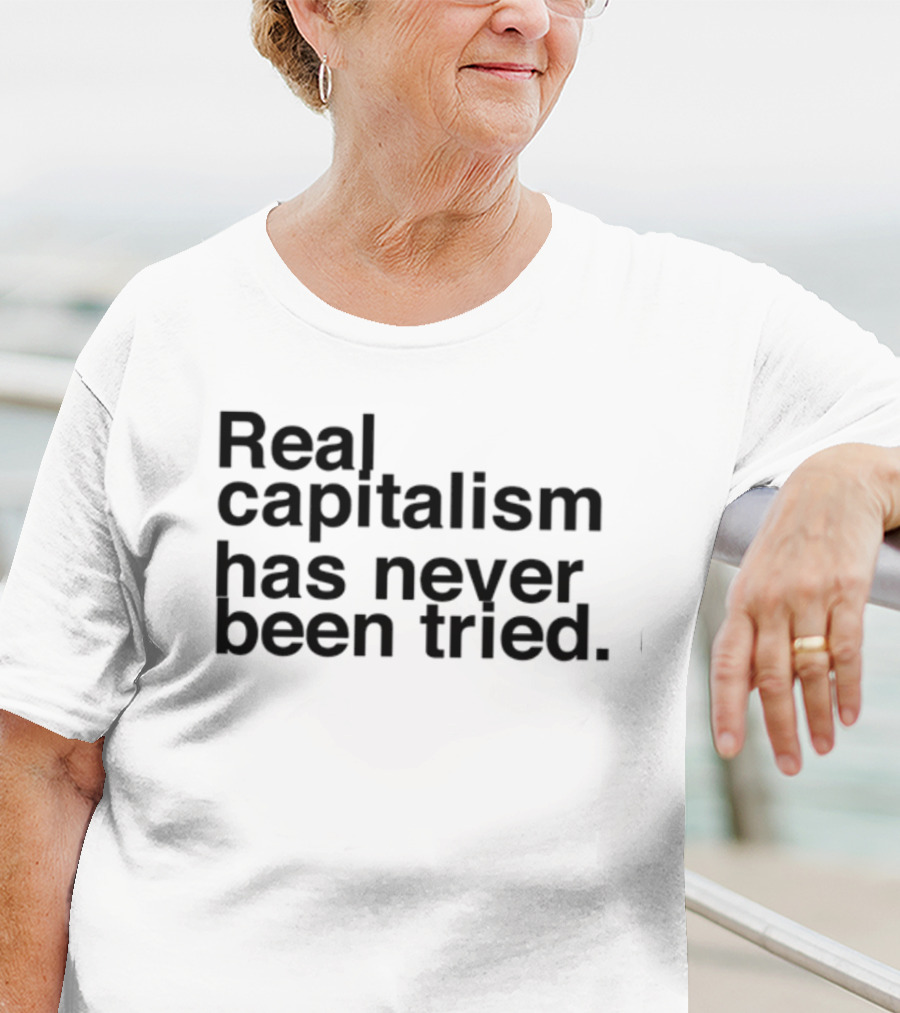 Real Capitalism Has Never Been Tried T-Shirt