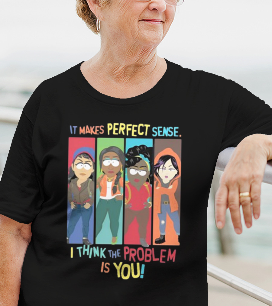 It Makes Perfect Sense South Park Style Characters I Think The Problem Is You T-Shirt