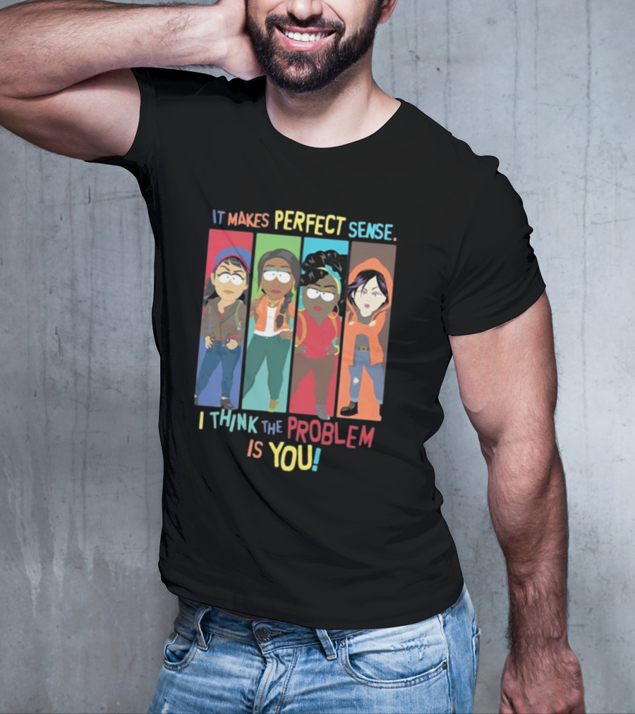It Makes Perfect Sense South Park Style Characters I Think The Problem Is You T-Shirt