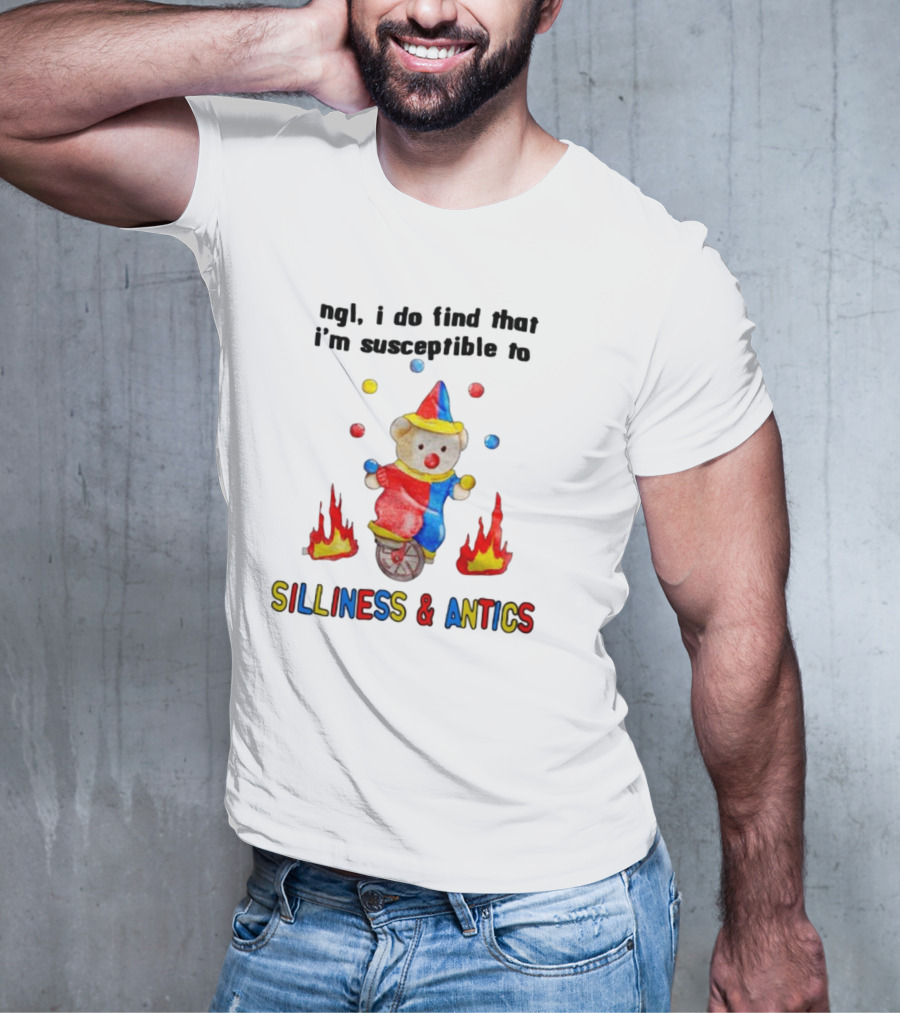 Ngl I Do Find That I'm Susceptible To Silliness And Antics Juggling Clown Bear On Fire Unicycle T-Shirt