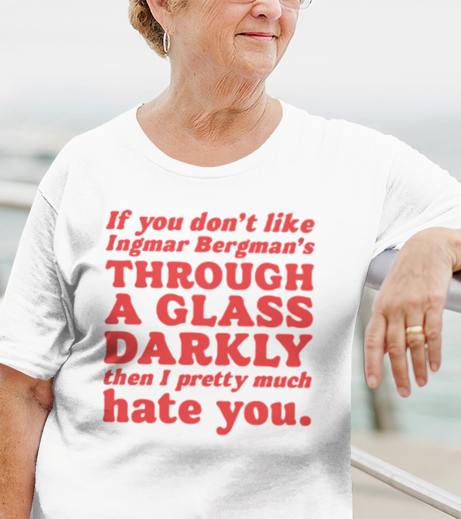 If You Don't Like Ingmar Bergman's Through A Glass Darkly Then I Pretty Much Hate You T-Shirt