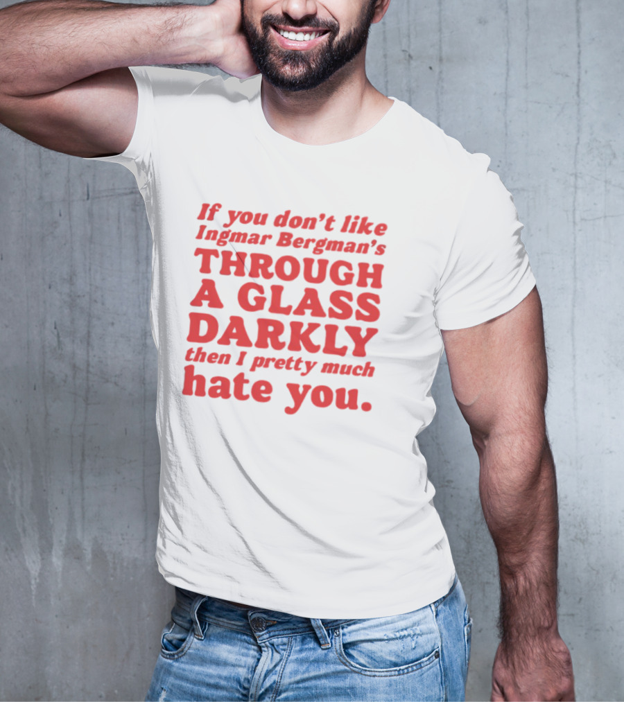 If You Don't Like Ingmar Bergman's Through A Glass Darkly Then I Pretty Much Hate You T-Shirt