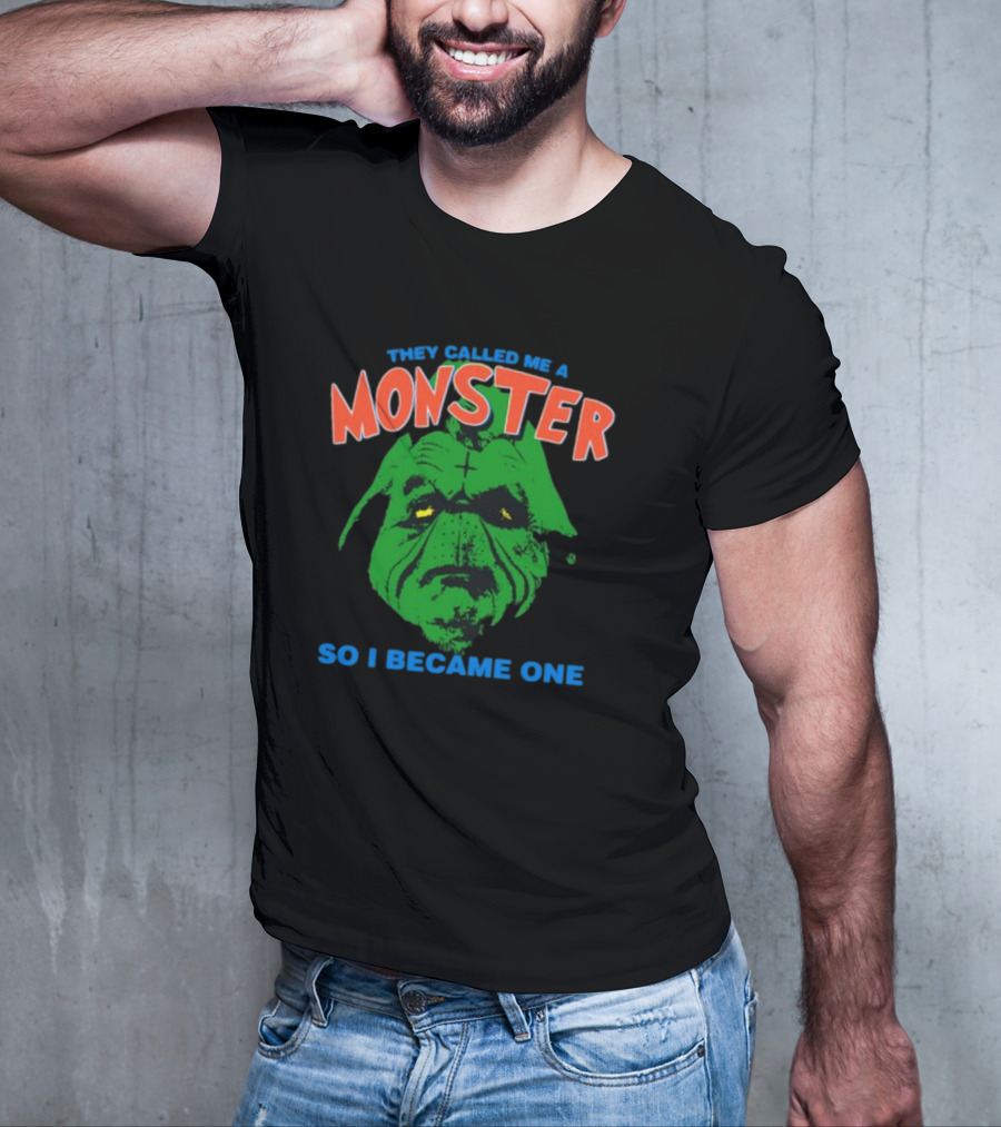 They Called Me A Monster So I Became One Grinch T-Shirt