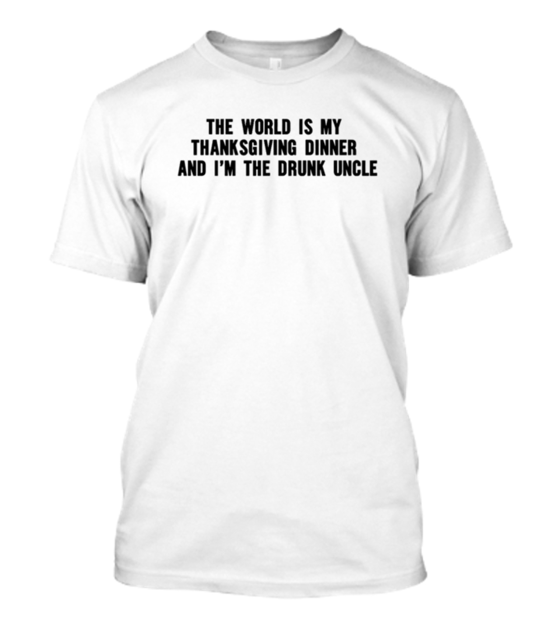 The World Is My Thanksgiving Dinner And I'm The Drunk Uncle T-Shirt