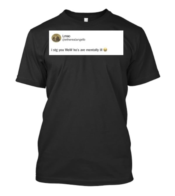 Lmao I Stg You WoW Ho's Are Mentally Ill Emoji Tweet By @etherealangelb T-Shirt