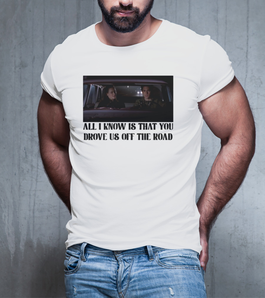 All I Know Is That You Drove Us Off The Road Car Scene T-Shirt