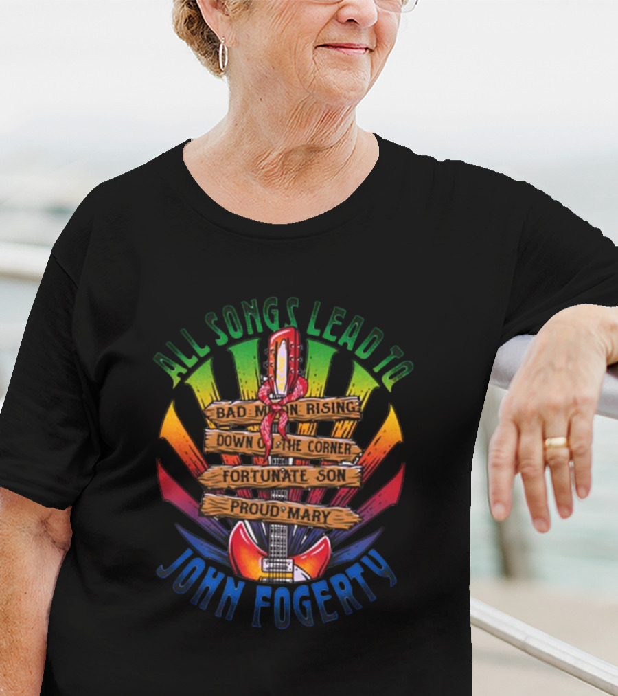 All Songs Lead To John Fogerty Bad Moon Rising Down On The Corner Fortunate Son Proud Mary T-Shirt