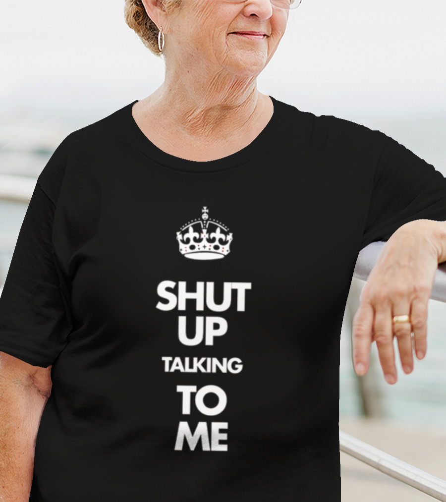 SHUT UP TALKING TO ME Keep Calm Crown T-Shirt