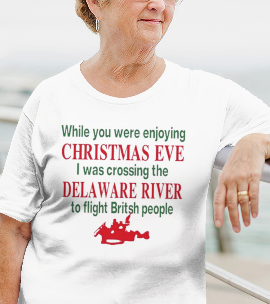 While You Were Enjoying Christmas Eve I Was Crossing The Delaware River To Fight British People T-Shirt