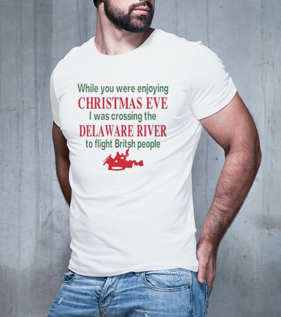 While You Were Enjoying Christmas Eve I Was Crossing The Delaware River To Fight British People T-Shirt