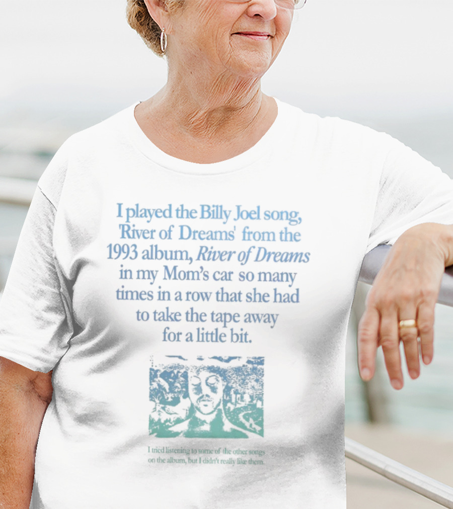 I Played The Billy Joel Song River Of Dreams From The 1993 Album In My Mom's Car So Many Times She Had To Take The Tape Away T-Shirt