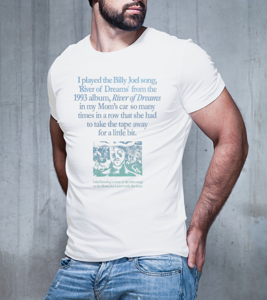 I Played The Billy Joel Song River Of Dreams From The 1993 Album In My Mom's Car So Many Times She Had To Take The Tape Away T-Shirt