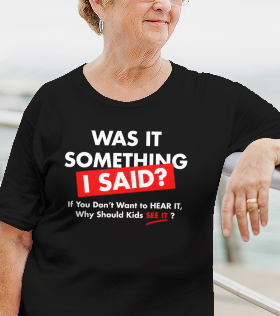Was It Something I Said If You Don't Want To Hear It Why Should Kids See It? T-Shirt