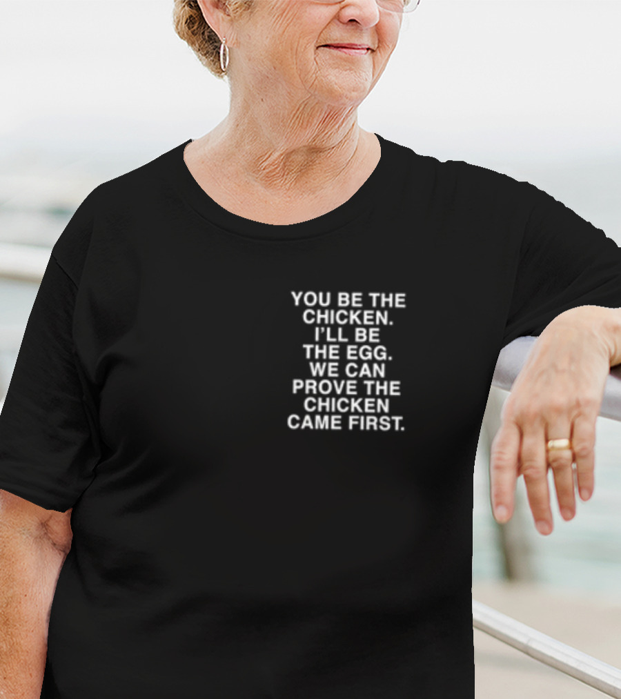 Lindafinegold You Be The Chicken I'll Be The Egg We Can Prove The Chicken Came First T-Shirt